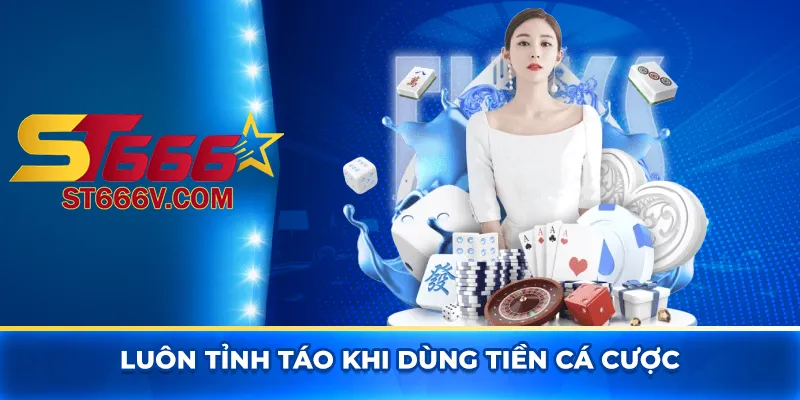 Luôn tỉnh táo khi dùng tiền cá cược