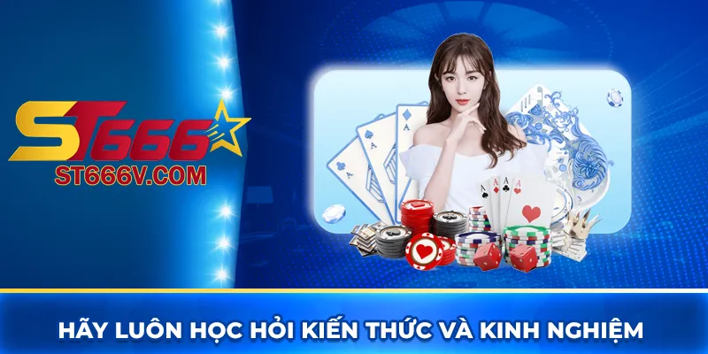 Hãy luôn học hỏi kiến thức và kinh nghiệm cách chơi ST666 luôn thắng