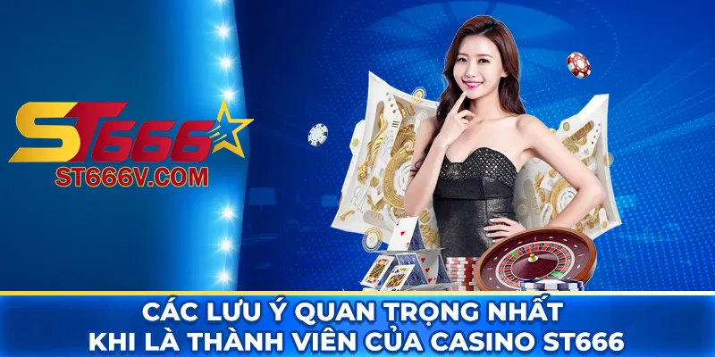 Các lưu ý quan trọng nhất khi là thành viên của casino ST666