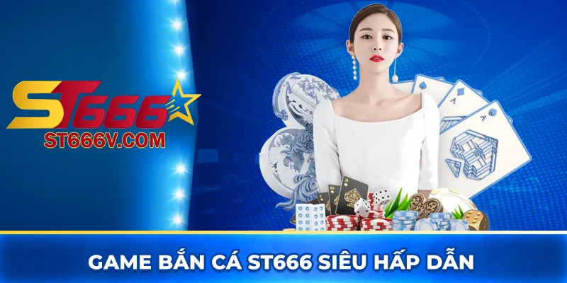 Game bắn cá ST666 siêu hấp dẫn